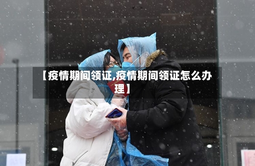 【疫情期间领证,疫情期间领证怎么办理】-第3张图片