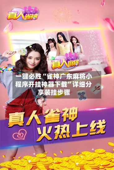 一键必胜“雀神广东麻将小程序开挂神器下载	”详细分享装挂步骤-第1张图片