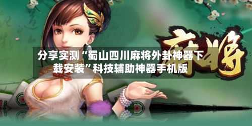 分享实测“蜀山四川麻将外卦神器下载安装”科技辅助神器手机版-第3张图片