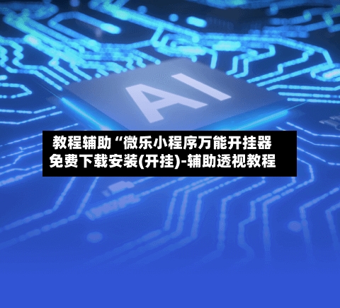 教程辅助“微乐小程序万能开挂器免费下载安装(开挂)-辅助透视教程-第1张图片