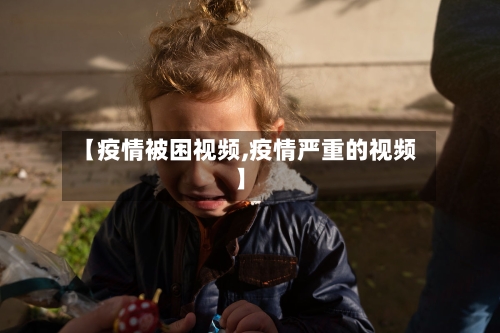 【疫情被困视频,疫情严重的视频】-第1张图片