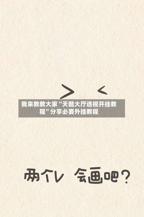 我来教教大家“天酷大厅透视开挂教程”分享必要外挂教程-第1张图片