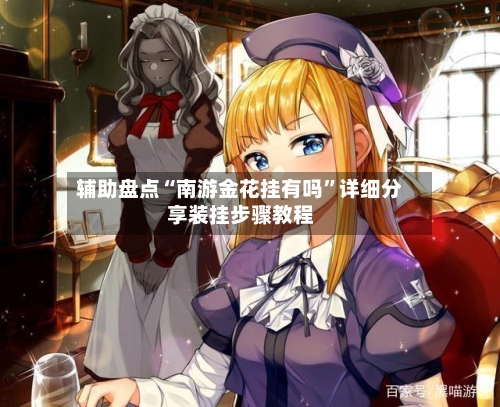 辅助盘点“南游金花挂有吗”详细分享装挂步骤教程-第1张图片