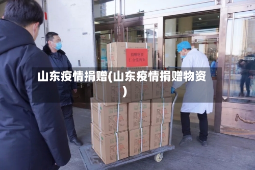 山东疫情捐赠(山东疫情捐赠物资)-第1张图片