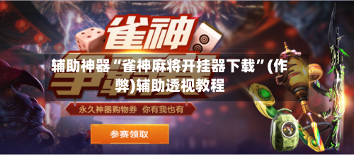 辅助神器“雀神麻将开挂器下载	”(作弊)辅助透视教程-第3张图片