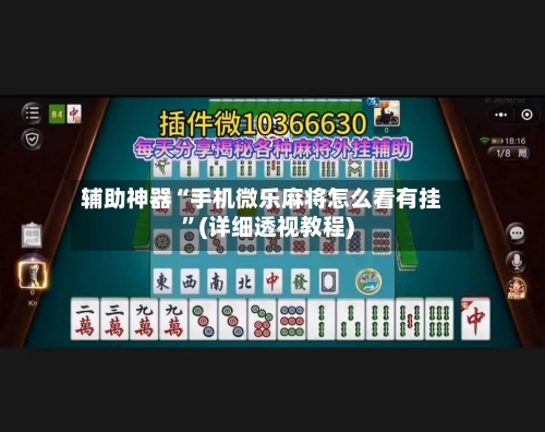 辅助神器“手机微乐麻将怎么看有挂	”(详细透视教程)-第1张图片
