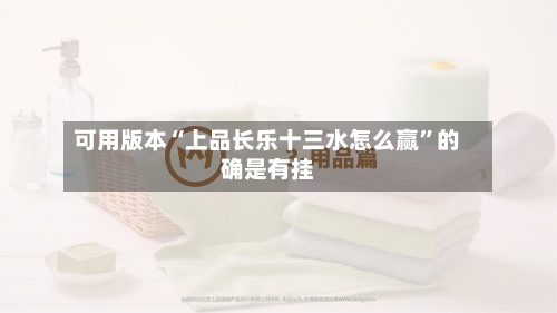 可用版本“上品长乐十三水怎么赢	”的确是有挂-第1张图片