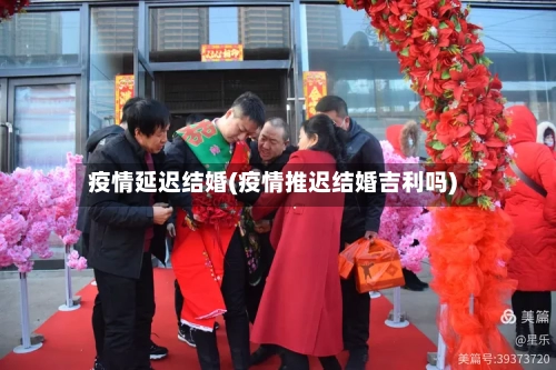 疫情延迟结婚(疫情推迟结婚吉利吗)-第2张图片