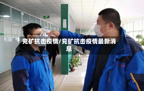 兖矿抗击疫情/兖矿抗击疫情最新消息-第1张图片