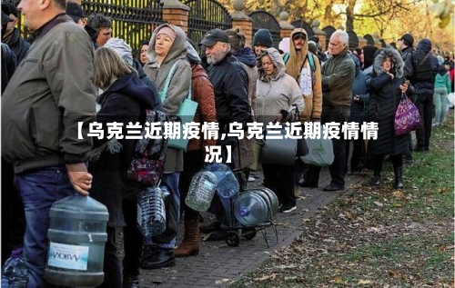 【乌克兰近期疫情,乌克兰近期疫情情况】-第3张图片