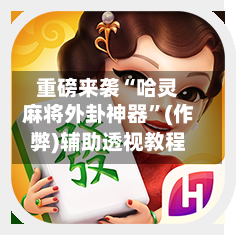 重磅来袭“哈灵麻将外卦神器	”(作弊)辅助透视教程-第2张图片