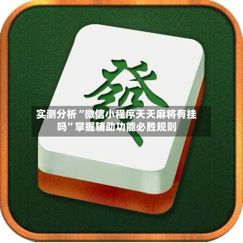 实测分析“微信小程序天天麻将有挂吗	”掌握辅助功能必胜规则-第3张图片
