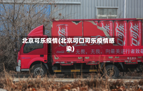 北京可乐疫情(北京可口可乐疫情感染)-第3张图片