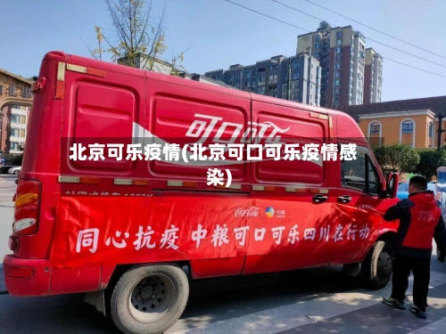 北京可乐疫情(北京可口可乐疫情感染)-第2张图片