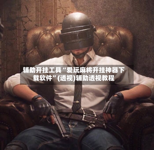 辅助开挂工具“爱玩麻将开挂神器下载软件	”(透视)辅助透视教程-第1张图片