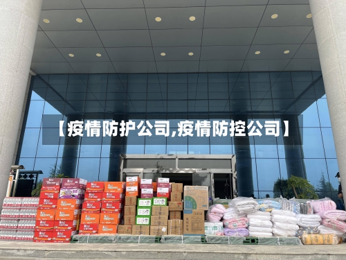 【疫情防护公司,疫情防控公司】-第3张图片