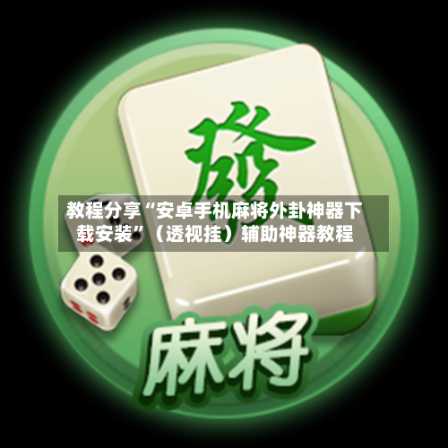 教程分享“安卓手机麻将外卦神器下载安装”（透视挂）辅助神器教程-第1张图片