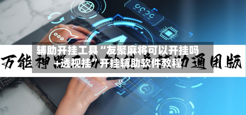 辅助开挂工具“友聚麻将可以开挂吗+透视挂	”开挂辅助软件教程-第1张图片