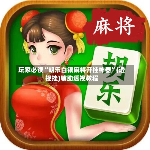 玩家必读“胡乐白银麻将开挂神器	”(透视挂)辅助透视教程-第1张图片