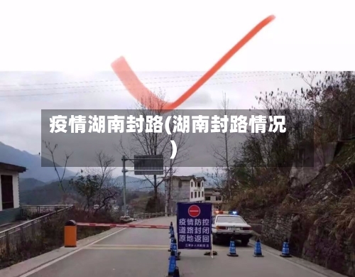疫情湖南封路(湖南封路情况)-第2张图片