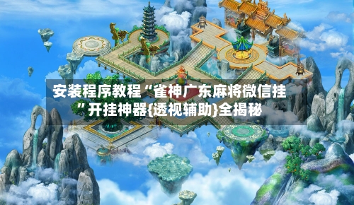 安装程序教程“雀神广东麻将微信挂	”开挂神器{透视辅助}全揭秘-第1张图片