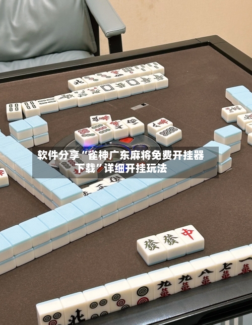 软件分享“雀神广东麻将免费开挂器下载”详细开挂玩法-第1张图片