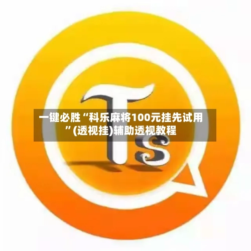 一键必胜“科乐麻将100元挂先试用”(透视挂)辅助透视教程-第1张图片