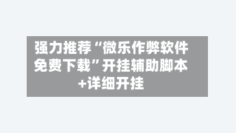 强力推荐“微乐作弊软件免费下载	”开挂辅助脚本+详细开挂-第1张图片
