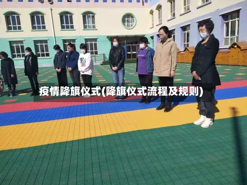 疫情降旗仪式(降旗仪式流程及规则)-第2张图片