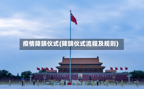 疫情降旗仪式(降旗仪式流程及规则)-第3张图片