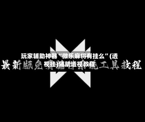 玩家辅助神器“微乐麻将有挂么	”(透视挂)辅助透视教程-第1张图片