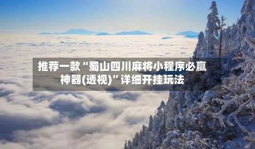 推荐一款“蜀山四川麻将小程序必赢神器(透视)”详细开挂玩法-第3张图片