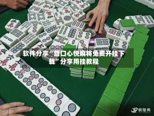 软件分享“营口心悦麻将免费开挂下载	”分享用挂教程-第1张图片