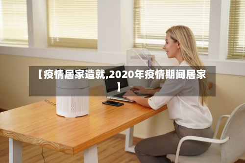 【疫情居家造就,2020年疫情期间居家】-第2张图片