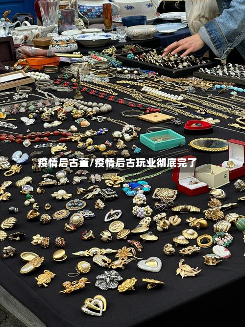疫情后古董/疫情后古玩业彻底完了-第3张图片