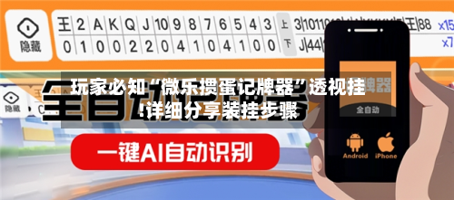 玩家必知“微乐掼蛋记牌器	”透视挂!详细分享装挂步骤-第1张图片