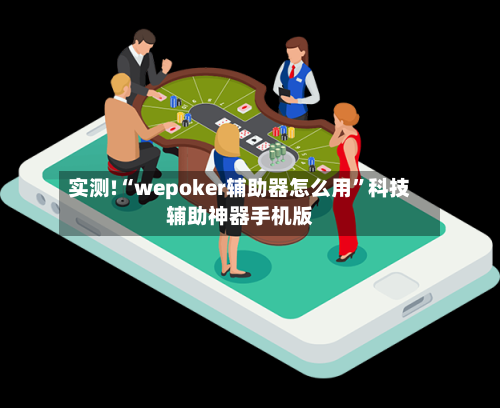 实测!“wepoker辅助器怎么用	”科技辅助神器手机版-第2张图片