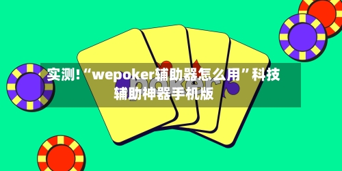 实测!“wepoker辅助器怎么用”科技辅助神器手机版-第1张图片