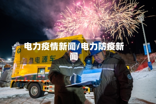 电力疫情新闻/电力防疫新闻-第2张图片