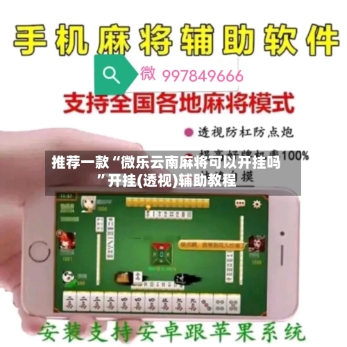 推荐一款“微乐云南麻将可以开挂吗”开挂(透视)辅助教程-第1张图片