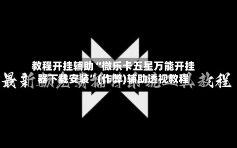 教程开挂辅助“微乐卡五星万能开挂器下载安装	”(作弊)辅助透视教程-第1张图片