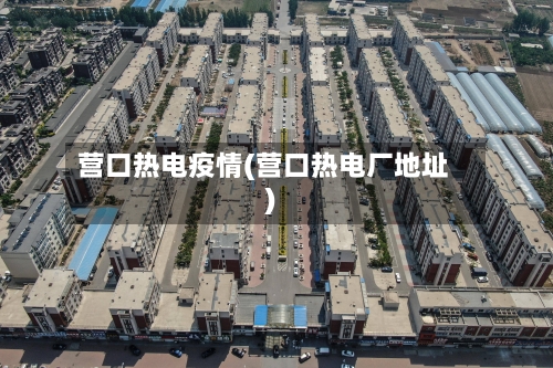 营口热电疫情(营口热电厂地址)-第1张图片