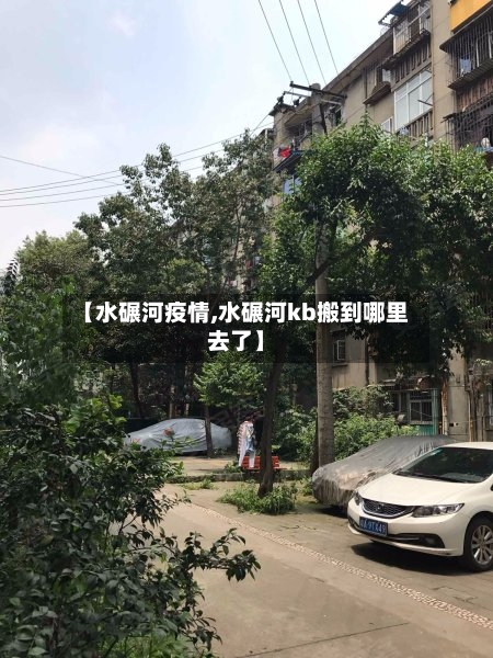【水碾河疫情,水碾河kb搬到哪里去了】-第3张图片