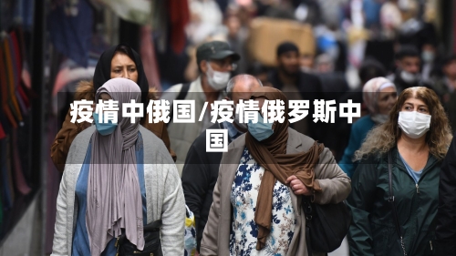 疫情中俄国/疫情俄罗斯中国-第1张图片