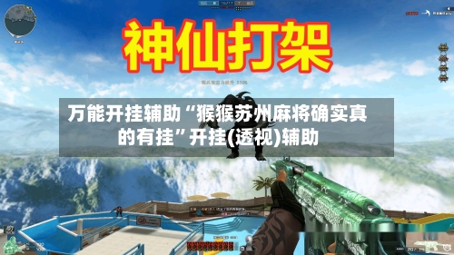 万能开挂辅助“猴猴苏州麻将确实真的有挂”开挂(透视)辅助-第3张图片