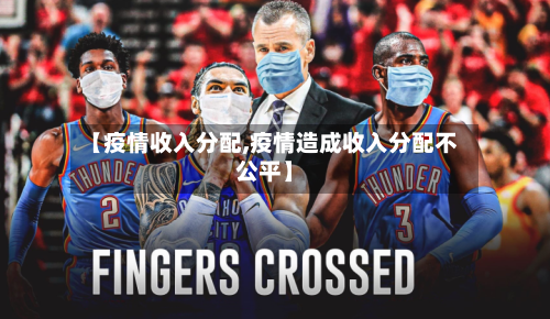 【疫情收入分配,疫情造成收入分配不公平】-第1张图片