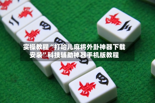 实操教程“打哈儿麻将外卦神器下载安装”科技辅助神器手机版教程-第1张图片