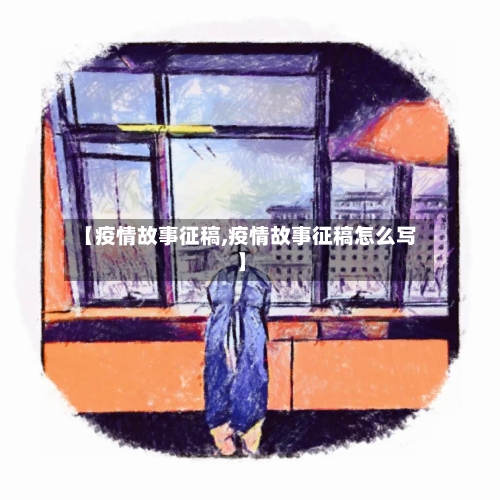 【疫情故事征稿,疫情故事征稿怎么写】-第1张图片