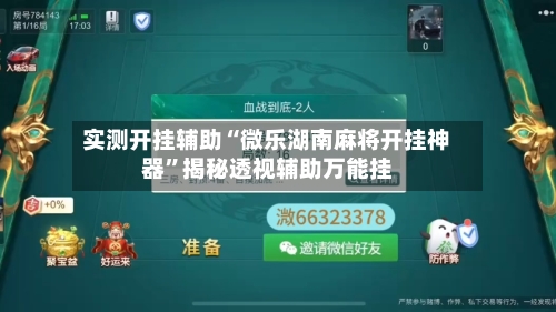实测开挂辅助“微乐湖南麻将开挂神器”揭秘透视辅助万能挂-第1张图片