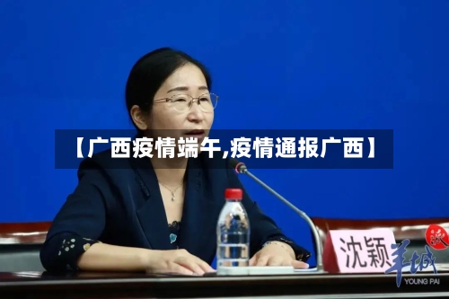 【广西疫情端午,疫情通报广西】-第1张图片